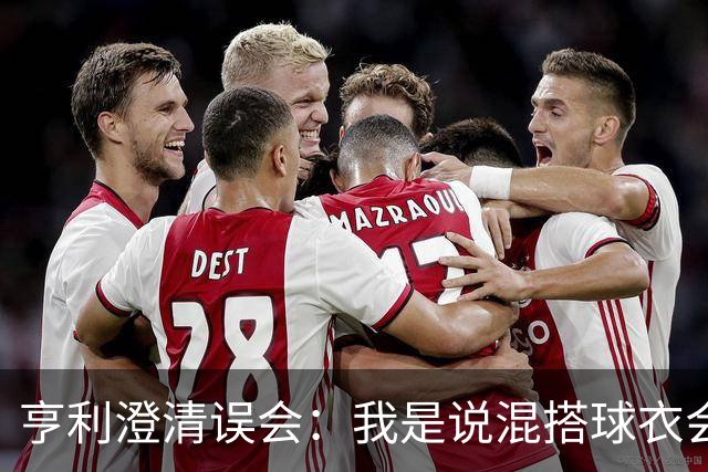 亨利澄清误会：我是说混搭球衣会带来厄运，并不是说尼日利亚坏话